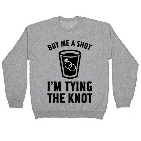 Buy Me a Shot I'm Tying the Knot Pullover