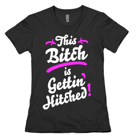 This Bitch Is Gettin Hitched Womens T-Shirt