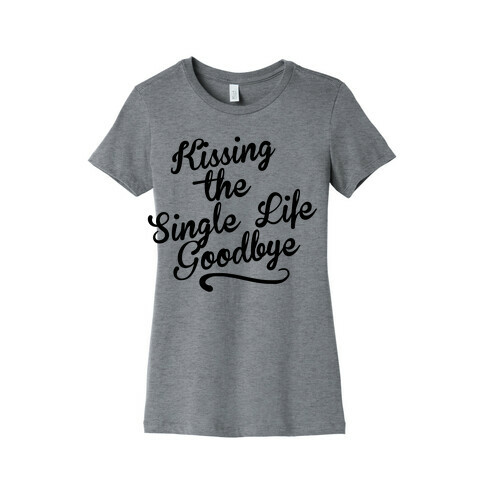 Kissing the Single Life Goodbye Womens T-Shirt