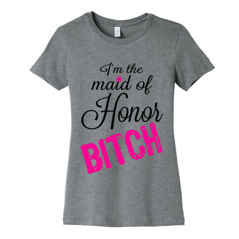 I'm the Maid of Honor, Bitch! Womens T-Shirt