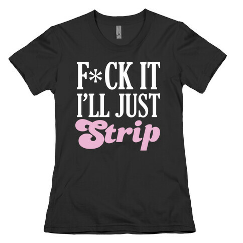 F*** It I'll Just Strip (Censored) Womens T-Shirt