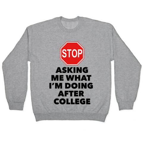 Stop Asking Me What I'm Doing After College Pullover