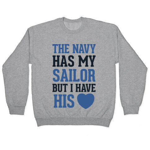 The Navy Has My Sailor, But I Have His Heart Pullover