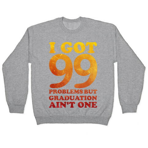 I Got 99 Problems but Graduation Ain't One Pullover