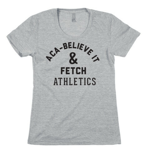 Aca Believe it and Fetch Womens T-Shirt