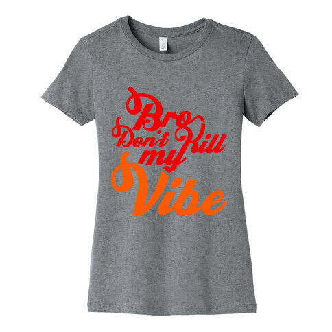 Bro Don't Kill My Vibe Womens T-Shirt