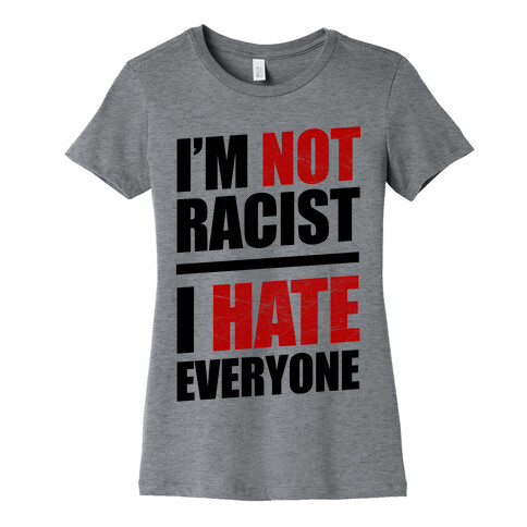 I'm Not Racist, I Hate Everyone Womens T-Shirt