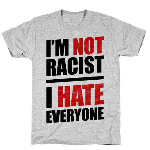 I'm Not Racist, I Hate Everyone T-Shirt