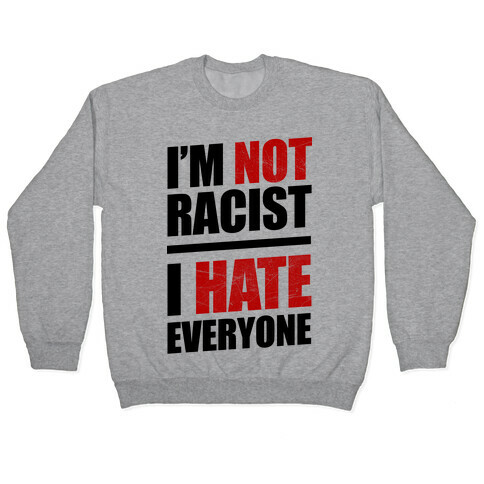 I'm Not Racist, I Hate Everyone Pullover