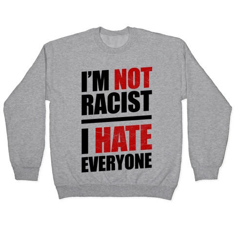 I'm Not Racist, I Hate Everyone Pullover