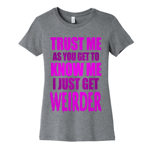 Trust Me, As You Get To Know Me I Just Get Weirder Womens T-Shirt