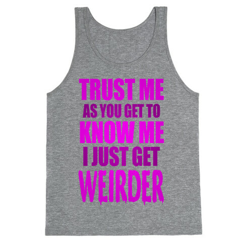 Trust Me, As You Get To Know Me I Just Get Weirder Tank Top