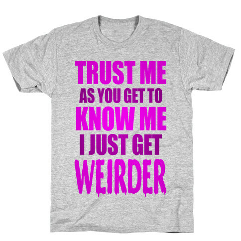 Trust Me, As You Get To Know Me I Just Get Weirder T-Shirt