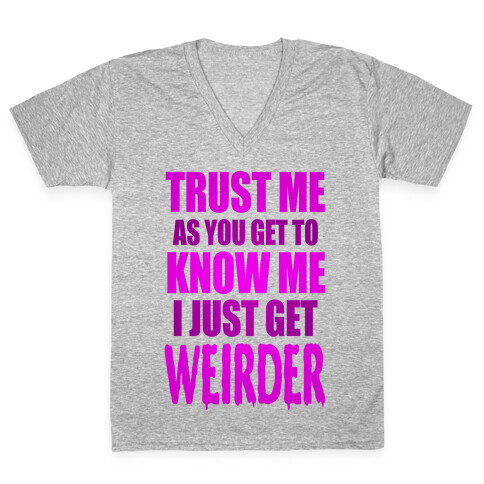 Trust Me, As You Get To Know Me I Just Get Weirder V-Neck Tee Shirt