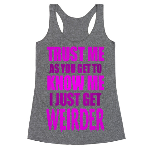 Trust Me, As You Get To Know Me I Just Get Weirder Racerback Tank Top
