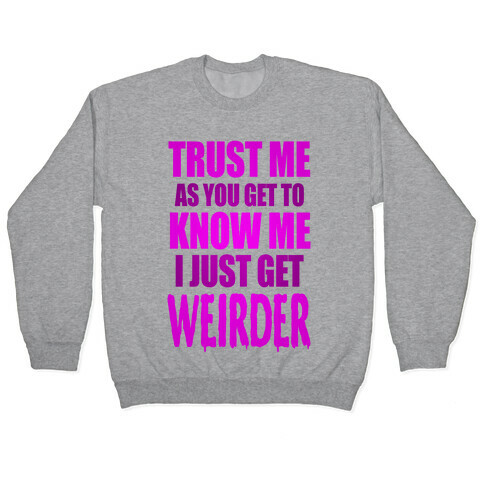 Trust Me, As You Get To Know Me I Just Get Weirder Pullover