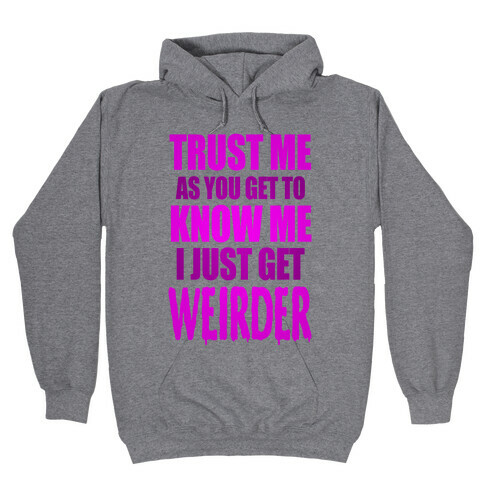 Trust Me, As You Get To Know Me I Just Get Weirder Hooded Sweatshirt