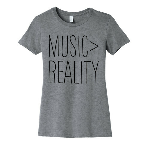 Music is Better Than Reality Womens T-Shirt