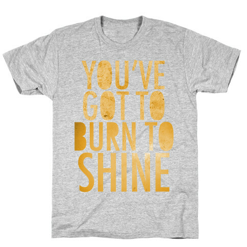 You've Got To Burn To Shine T-Shirt
