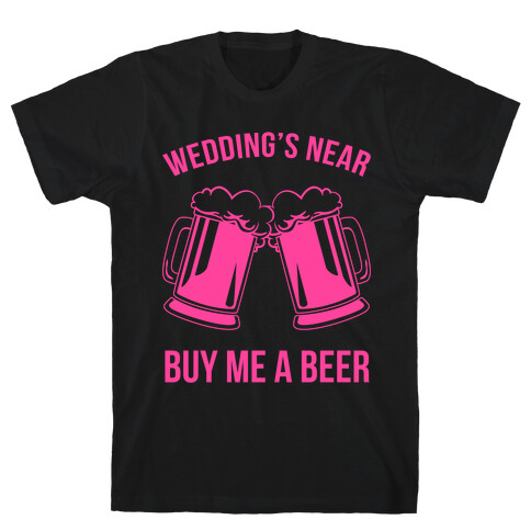 Wedding's Near. Buy Me A Beer T-Shirt