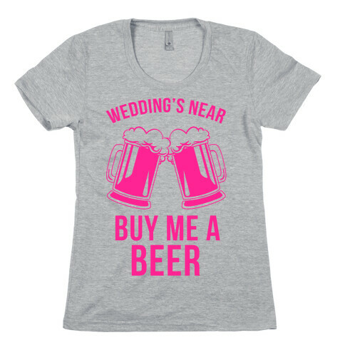 Wedding's Near, Buy Me a Beer Womens T-Shirt