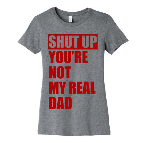 You're Not My Real Dad Womens T-Shirt