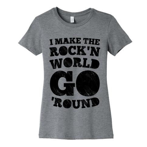 I Make The Rock'n World Go Round Womens T-Shirt