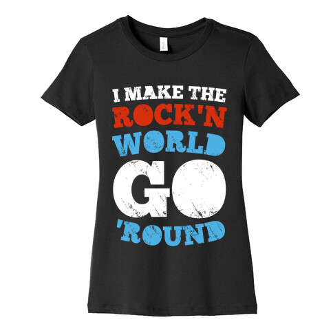 I Make The Rock'n World Go 'Round (Dark) Womens T-Shirt