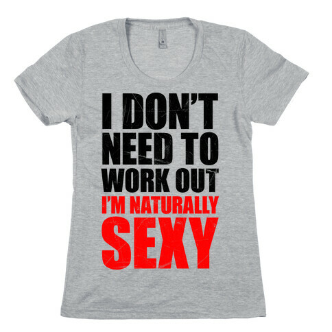 I Don't Need To Work Out I'm Naturally Sexy Womens T-Shirt