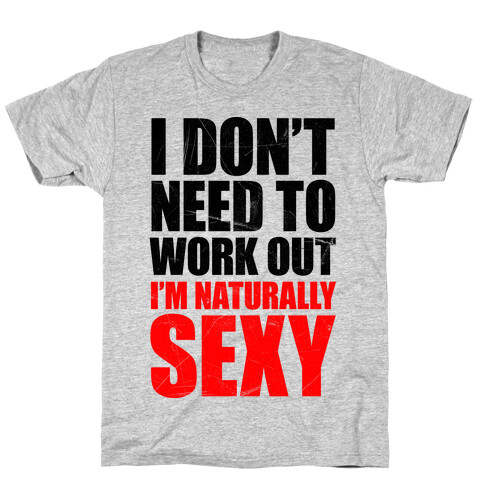 I Don't Need To Work Out I'm Naturally Sexy T-Shirt