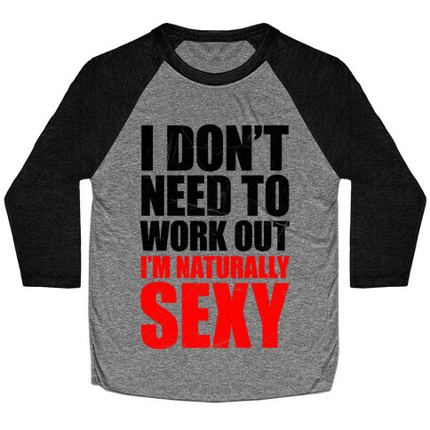 I Don't Need To Work Out I'm Naturally Sexy Baseball Tee