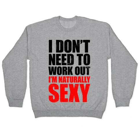 I Don't Need To Work Out I'm Naturally Sexy Pullover
