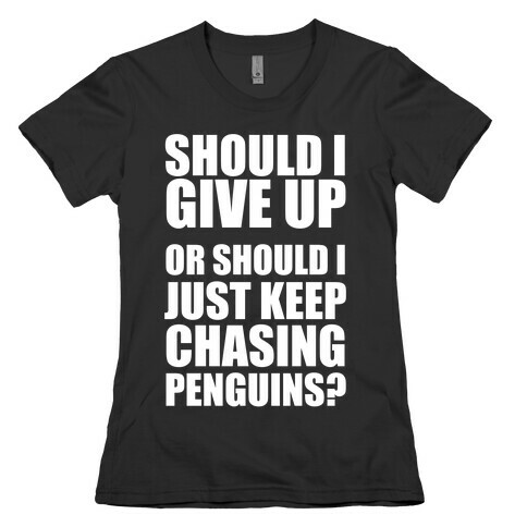 Should I Give Up Or Should I Just Keep Chasing Penguins? (Dark Tank) Womens T-Shirt