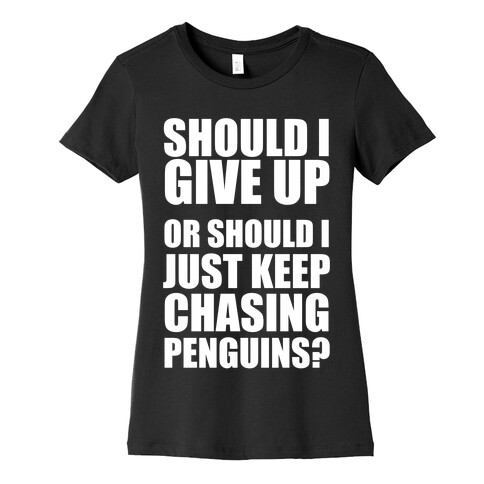 Should I Give Up Or Should I Just Keep Chasing Penguins? (Dark Tank) Womens T-Shirt