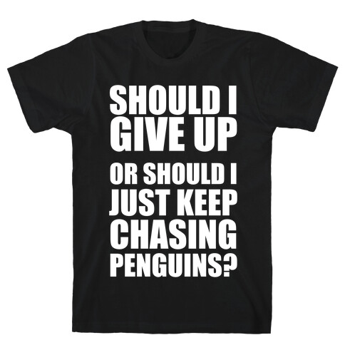 Should I Give Up Or Should I Just Keep Chasing Penguins? (Dark Tank) T-Shirt