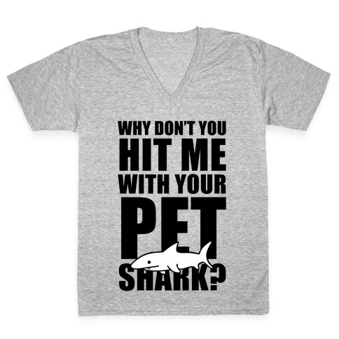 Why Don't You Hit Me With Your Pet Shark? V-Neck Tee Shirt