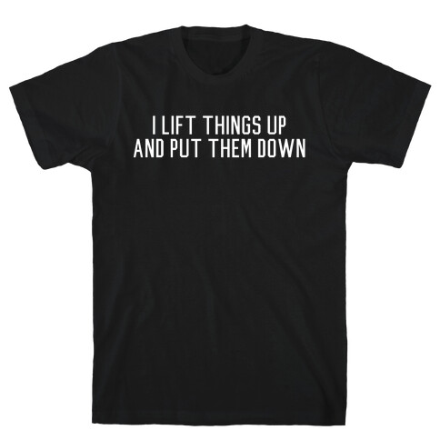 I Lift Things Up and Put Them Down T-Shirt