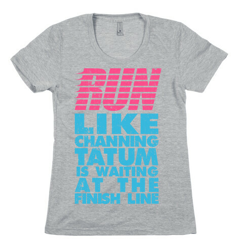 Run Like Channing Tatum Is Waiting At The Finish Line Womens T-Shirt