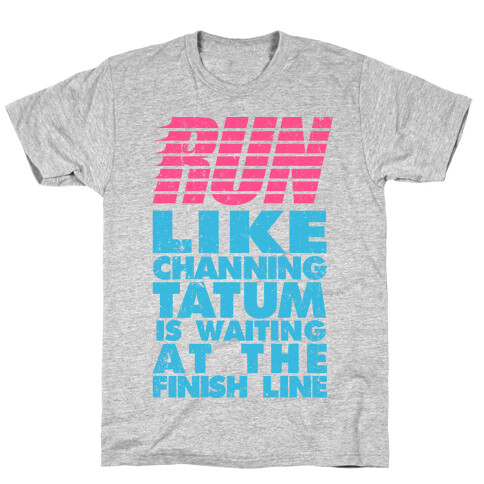 Run Like Channing Tatum Is Waiting At The Finish Line T-Shirt