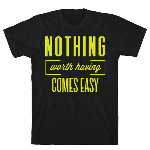 Nothing Worth Having Comes Easy T-Shirt
