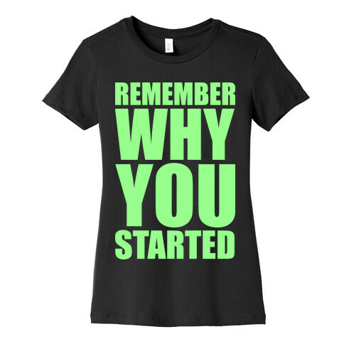 Remember Why You Started Womens T-Shirt