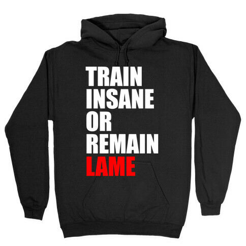 Train Insane Or Remain Lame Hooded Sweatshirt