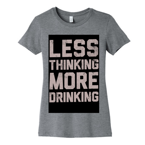 Less Thinking, More Drinking Womens T-Shirt