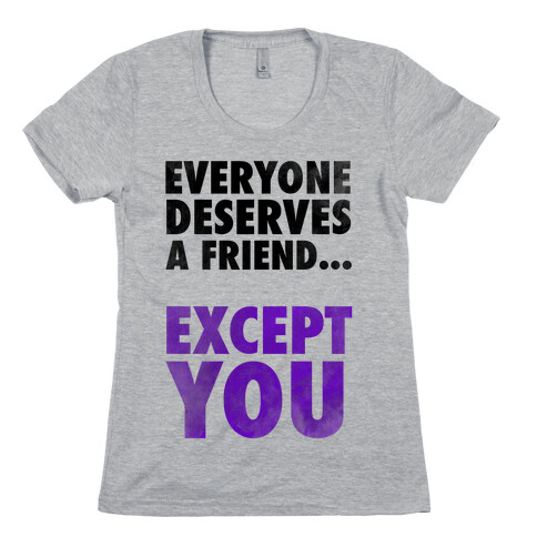 Everyone Deserves a Friend... Womens T-Shirt