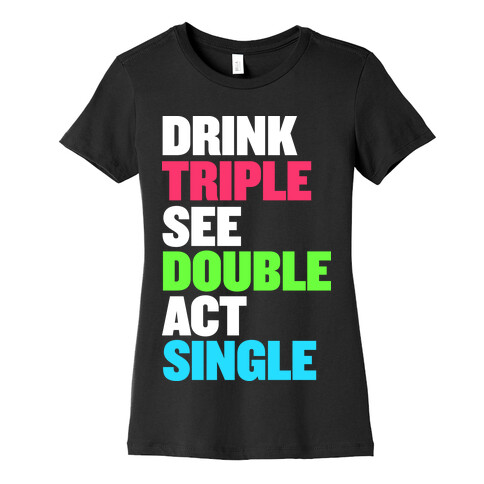 Drink Triple, See Double, Act Single Womens T-Shirt