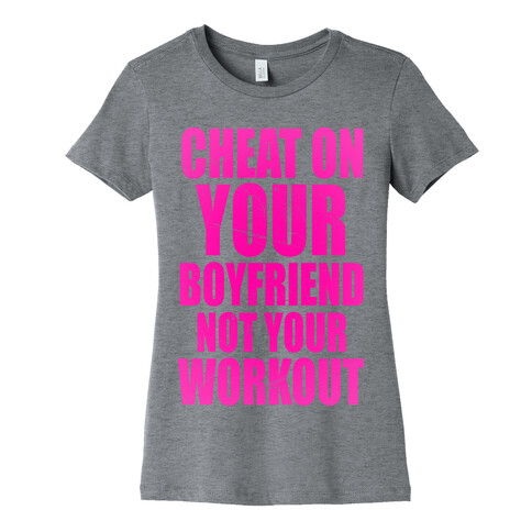 Cheat On Your Boyfriend Not Your Workout Womens T-Shirt