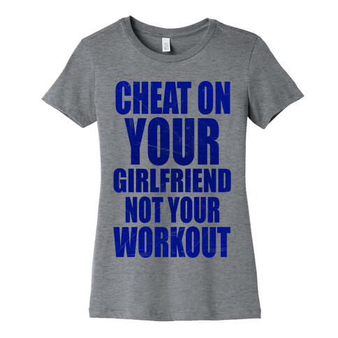 Cheat On Your Girlfriend Not Your Workout Womens T-Shirt