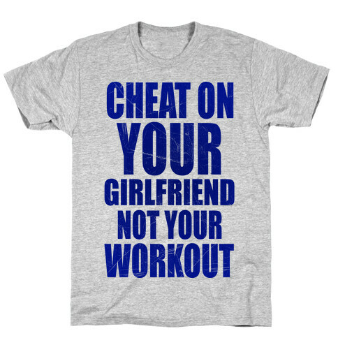 Cheat On Your Girlfriend Not Your Workout T-Shirt