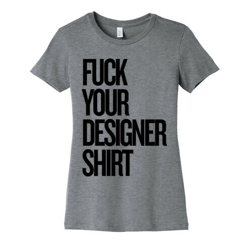 F*** Your Designer Shirt Womens T-Shirt