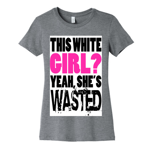 This White Girl? Yeah, She's Wasted. (tank) Womens T-Shirt